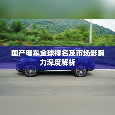 国产电车全球排名及市场影响力深度解析
