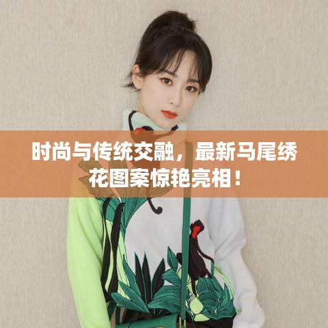 时尚与传统交融，最新马尾绣花图案惊艳亮相！