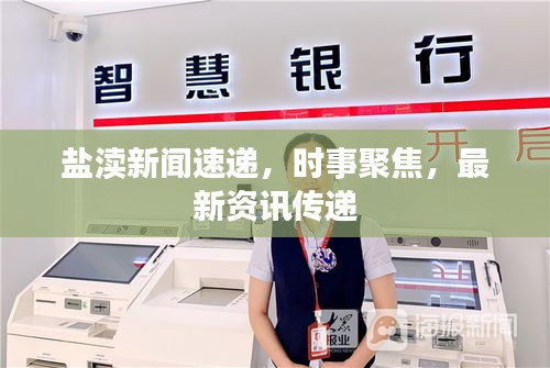 盐渎新闻速递，时事聚焦，最新资讯传递