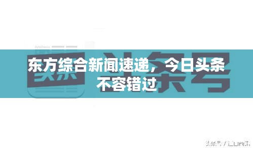东方综合新闻速递，今日头条不容错过