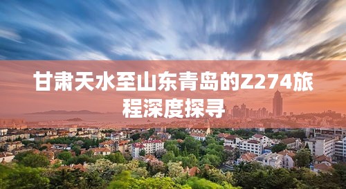 甘肃天水至山东青岛的Z274旅程深度探寻