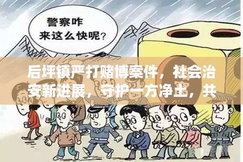 后坪镇严打赌博案件，社会治安新进展，守护一方净土，共建和谐家园