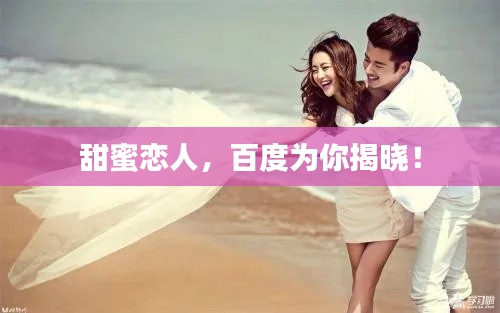 甜蜜恋人，百度为你揭晓！