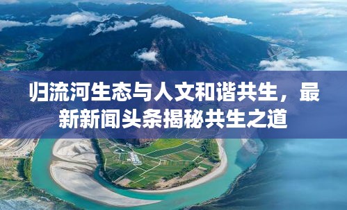 归流河生态与人文和谐共生，最新新闻头条揭秘共生之道