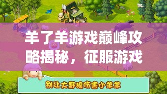 羊了羊游戏巅峰攻略揭秘，征服游戏之巅的秘诀！