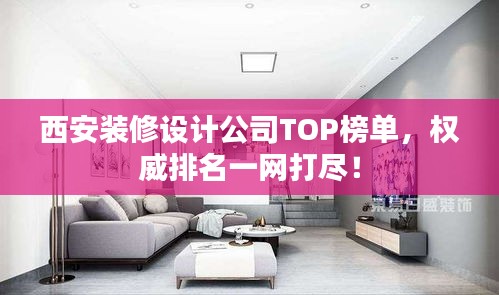 西安装修设计公司TOP榜单，权威排名一网打尽！