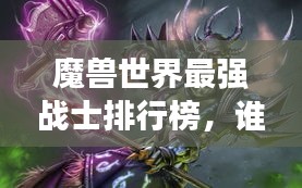 魔兽世界最强战士排行榜，谁登巅峰？