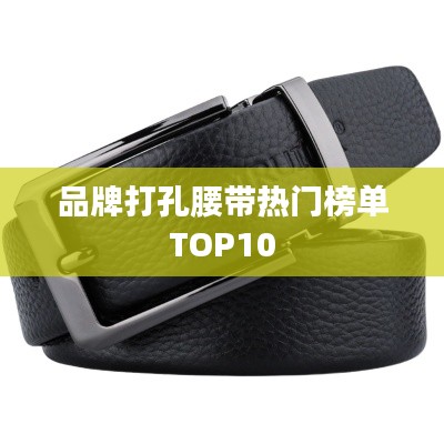 品牌打孔腰带热门榜单TOP10