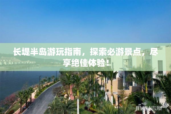 长堤半岛游玩指南，探索必游景点，尽享绝佳体验！