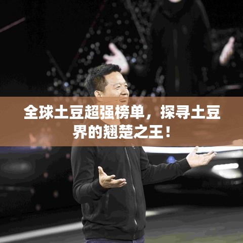 全球土豆超强榜单，探寻土豆界的翘楚之王！