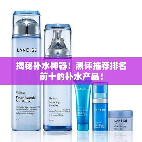 揭秘补水神器！测评推荐排名前十的补水产品！
