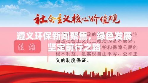遵义环保新闻聚焦，绿色发展坚定前行之路
