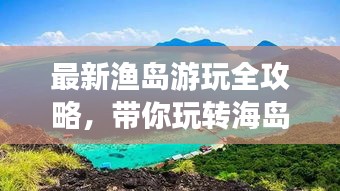 最新渔岛游玩全攻略，带你玩转海岛度假胜地！