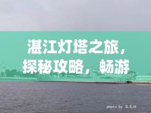 湛江灯塔之旅，探秘攻略，畅游海滨风光！