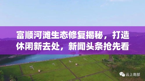 富顺河滩生态修复揭秘，打造休闲新去处，新闻头条抢先看！
