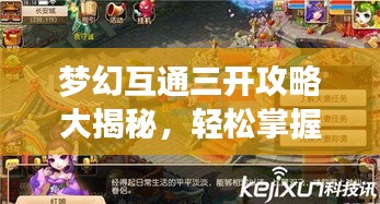 梦幻互通三开攻略大揭秘，轻松掌握游戏核心技巧