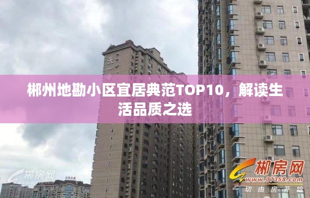 郴州地勘小区宜居典范TOP10，解读生活品质之选