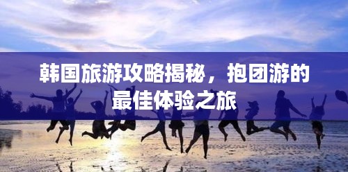 韩国旅游攻略揭秘，抱团游的最佳体验之旅