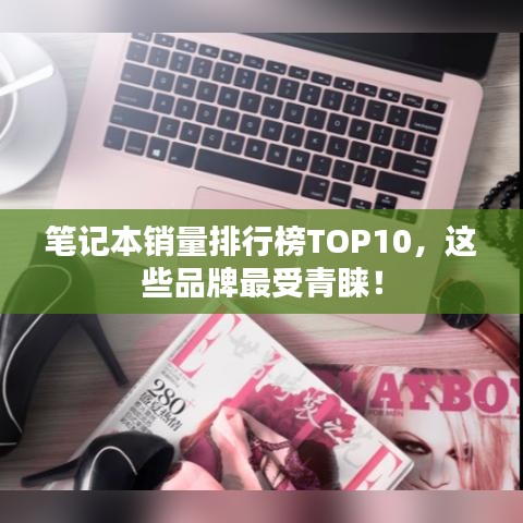 笔记本销量排行榜TOP10，这些品牌最受青睐！