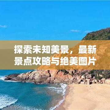 探索未知美景，最新景点攻略与绝美图片大放送