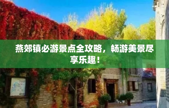 燕郊镇必游景点全攻略，畅游美景尽享乐趣！