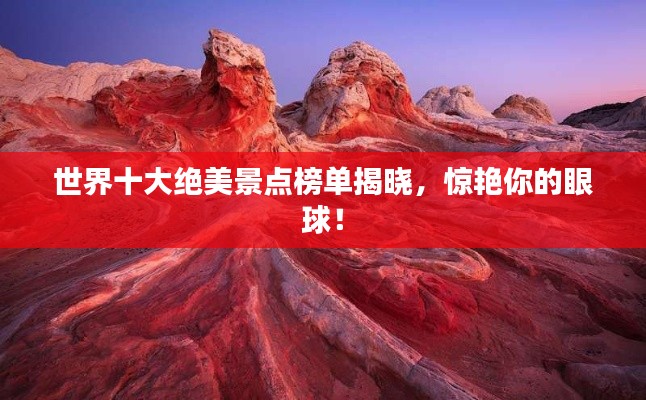 世界十大绝美景点榜单揭晓，惊艳你的眼球！