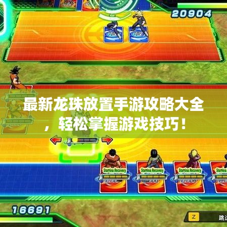 最新龙珠放置手游攻略大全，轻松掌握游戏技巧！