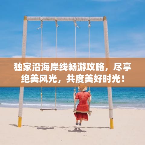 独家沿海岸线畅游攻略，尽享绝美风光，共度美好时光！