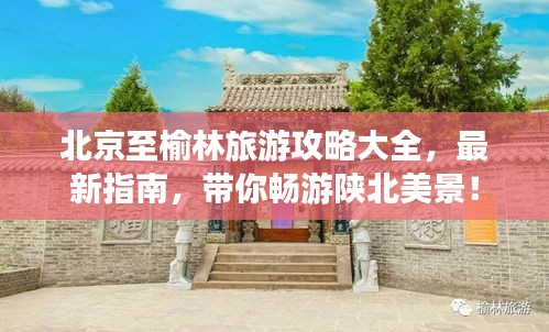 北京至榆林旅游攻略大全，最新指南，带你畅游陕北美景！
