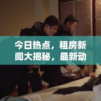 今日热点，租房新闻大揭秘，最新动态一网打尽