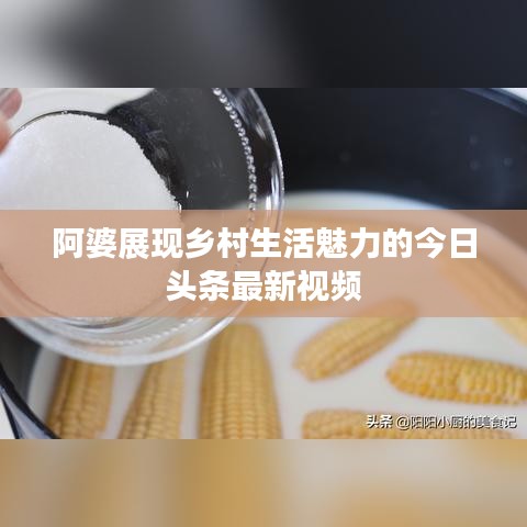 阿婆展现乡村生活魅力的今日头条最新视频