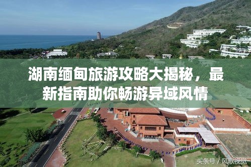 湖南缅甸旅游攻略大揭秘，最新指南助你畅游异域风情