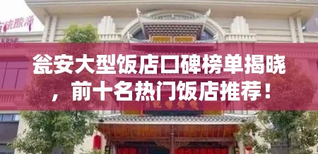 瓮安大型饭店口碑榜单揭晓，前十名热门饭店推荐！