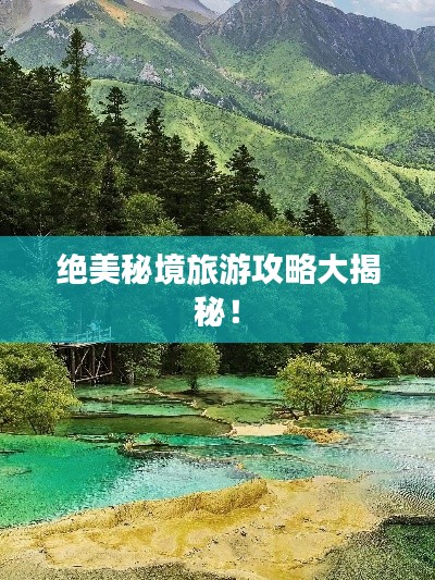 绝美秘境旅游攻略大揭秘！