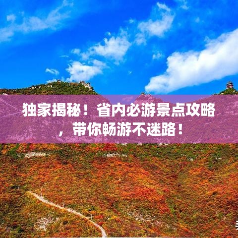 独家揭秘！省内必游景点攻略，带你畅游不迷路！