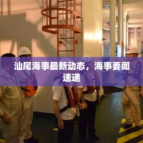 汕尾海事最新动态，海事要闻速递