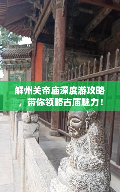 解州关帝庙深度游攻略，带你领略古庙魅力！