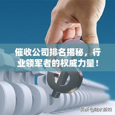 催收公司排名揭秘，行业领军者的权威力量！