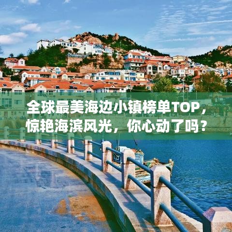 全球最美海边小镇榜单TOP，惊艳海滨风光，你心动了吗？