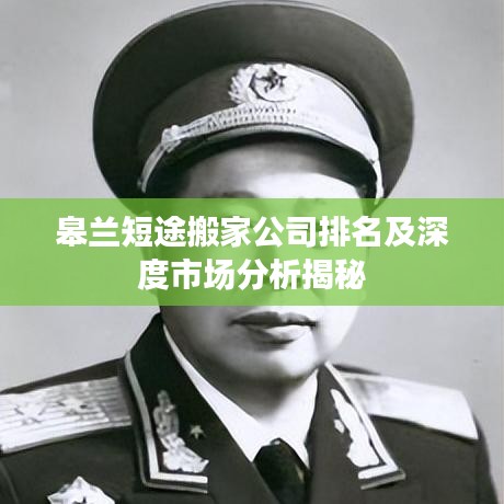 皋兰短途搬家公司排名及深度市场分析揭秘