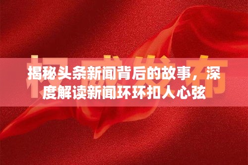 揭秘头条新闻背后的故事，深度解读新闻环环扣人心弦