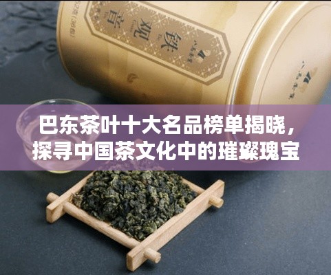 巴东茶叶十大名品榜单揭晓，探寻中国茶文化中的璀璨瑰宝