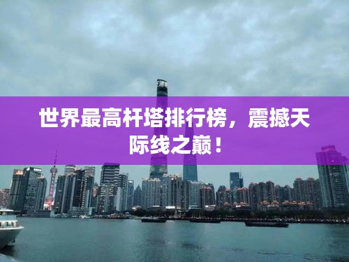 世界最高杆塔排行榜，震撼天际线之巅！