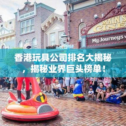 香港玩具公司排名大揭秘，揭秘业界巨头榜单！