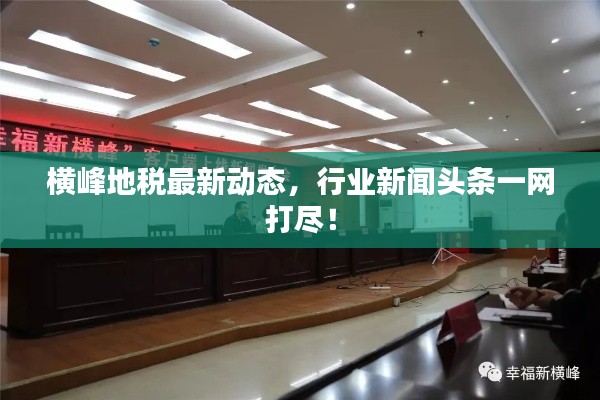 横峰地税最新动态，行业新闻头条一网打尽！