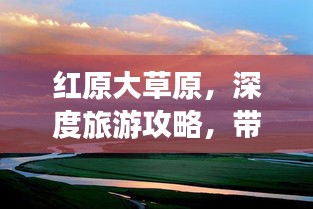 红原大草原，深度旅游攻略，带你畅游草原美景！