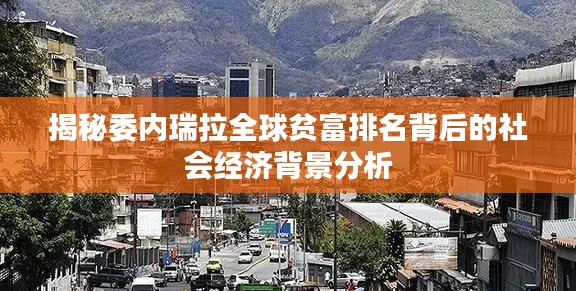 揭秘委内瑞拉全球贫富排名背后的社会经济背景分析