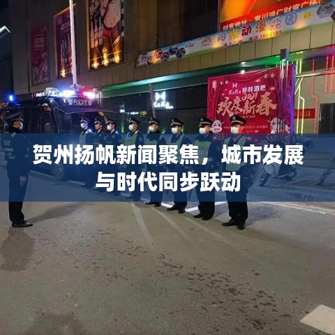 贺州扬帆新闻聚焦，城市发展与时代同步跃动