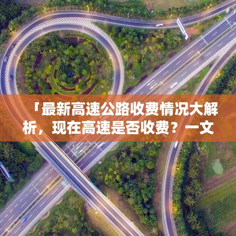 「最新高速公路收费情况大解析，现在高速是否收费？一文百度全知道！」