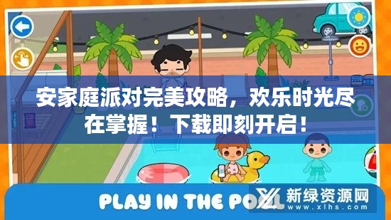 安家庭派对完美攻略，欢乐时光尽在掌握！下载即刻开启！